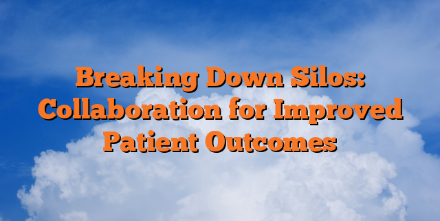 Breaking Down Silos: Collaboration for Improved Patient Outcomes