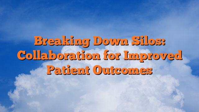 Breaking Down Silos: Collaboration for Improved Patient Outcomes