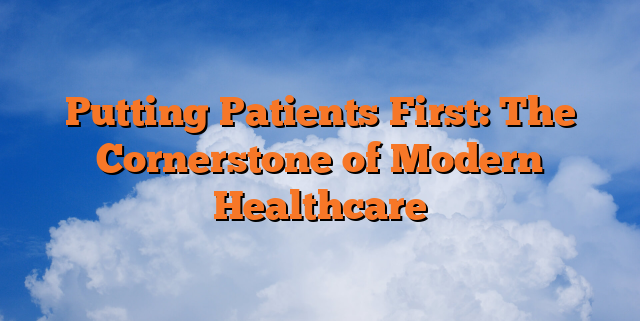 Putting Patients First: The Cornerstone of Modern Healthcare